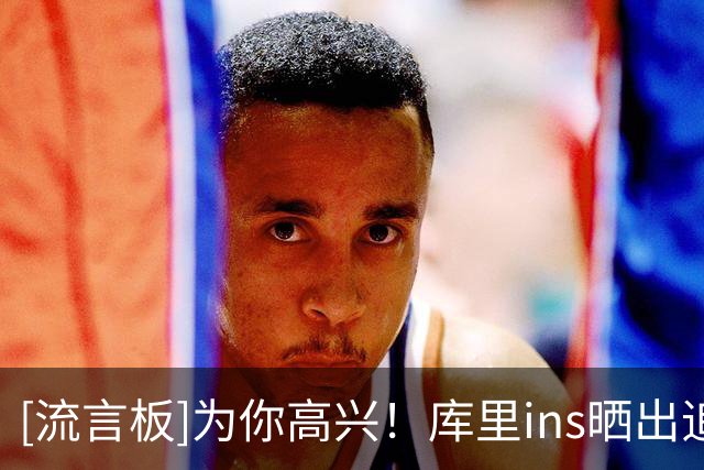 [流言板]为你高兴！库里ins晒出追梦的海报祝贺他与勇士完成续约